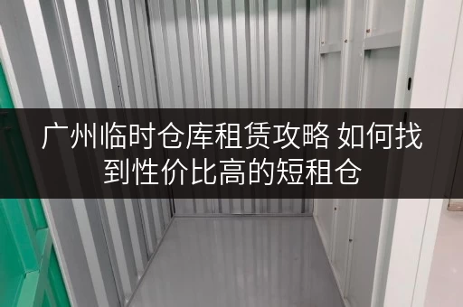 广州临时仓库租赁攻略 如何找到性价比高的短租仓