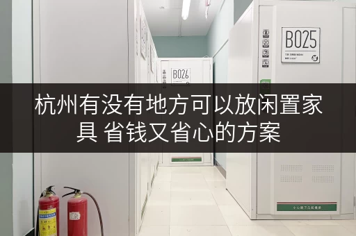 杭州有没有地方可以放闲置家具 省钱又省心的方案