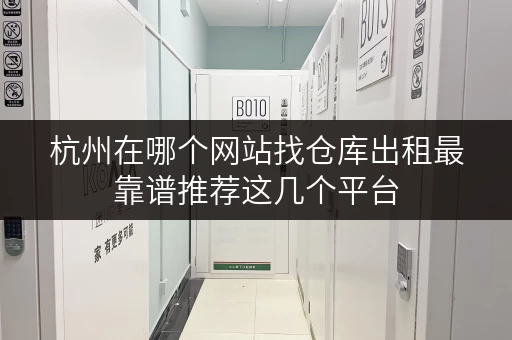 杭州在哪个网站找仓库出租最靠谱推荐这几个平台 杭州在哪个网站找仓库出租最靠谱推荐这几个平台