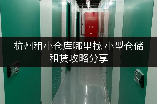 杭州租小仓库哪里找 小型仓储租赁攻略分享 杭州租小仓库哪里找 小型仓储租赁攻略分享