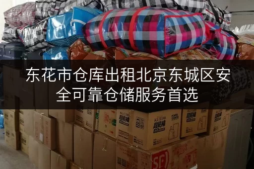 东花市仓库出租北京东城区安全可靠仓储服务首选 东花市仓库出租北京东城区安全可靠仓储服务首选