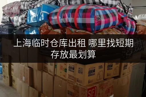 上海临时仓库出租 哪里找短期存放最划算