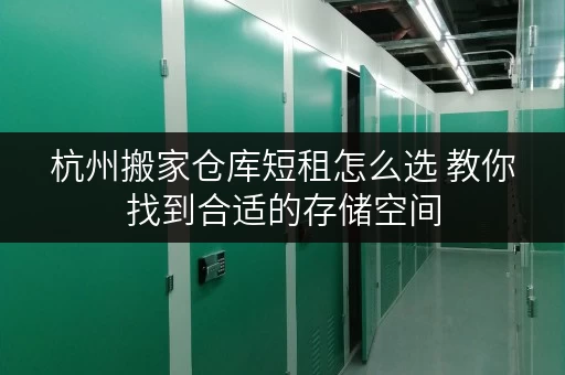 杭州搬家仓库短租怎么选 教你找到合适的存储空间