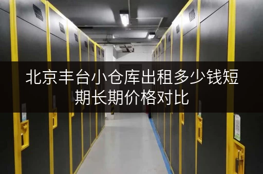 北京丰台小仓库出租多少钱短期长期价格对比