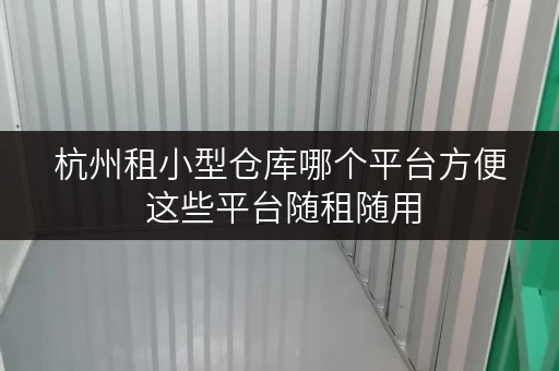 杭州租小型仓库哪个平台方便 这些平台随租随用