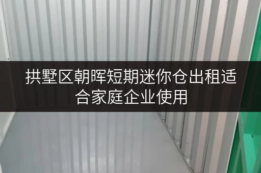 拱墅区朝晖短期迷你仓出租适合家庭企业使用