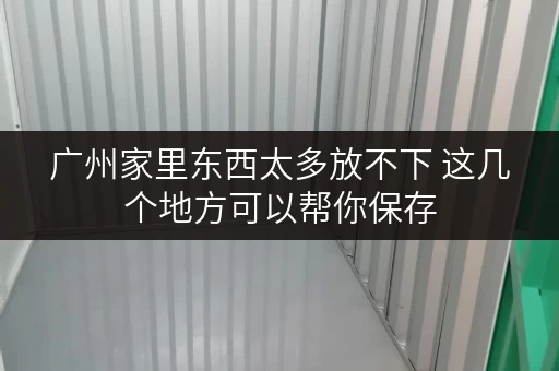 广州家里东西太多放不下 这几个地方可以帮你保存