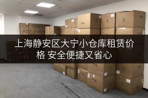 上海静安区大宁小仓库租赁价格 安全便捷又省心 上海静安区大宁小仓库租赁价格 安全便捷又省心