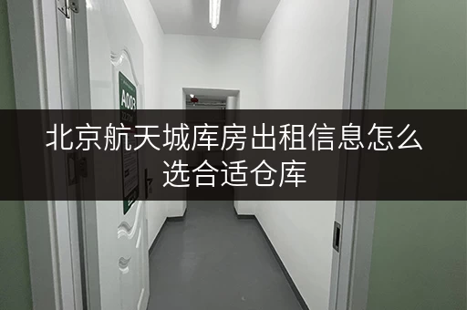 北京航天城库房出租信息怎么选合适仓库