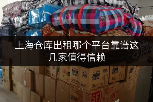 上海仓库出租哪个平台靠谱这几家值得信赖