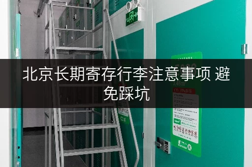 北京长期寄存行李注意事项 避免踩坑 北京长期寄存行李注意事项 避免踩坑