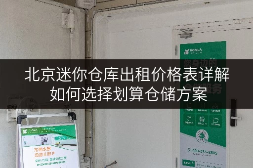 北京迷你仓库出租价格表详解 如何选择划算仓储方案 北京迷你仓库出租价格表详解 如何选择划算仓储方案