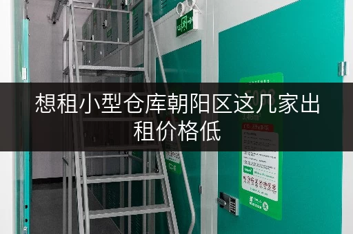 想租小型仓库朝阳区这几家出租价格低