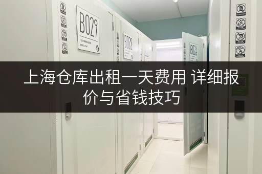 上海仓库出租一天费用 详细报价与省钱技巧