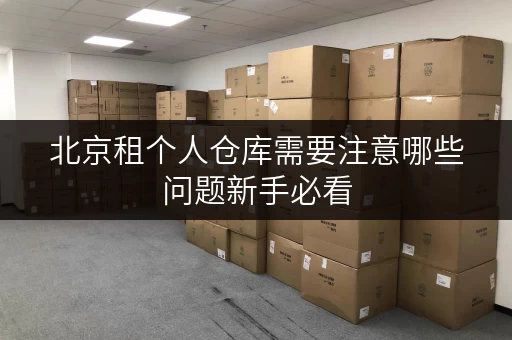 北京租个人仓库需要注意哪些问题新手必看