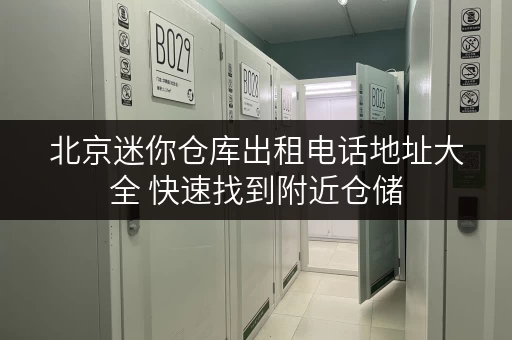 北京迷你仓库出租电话地址大全 快速找到附近仓储 北京迷你仓库出租电话地址大全 快速找到附近仓储