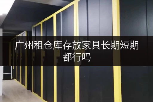 广州租仓库存放家具长期短期都行吗