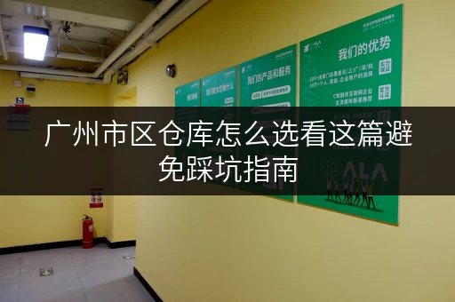 广州市区仓库怎么选看这篇避免踩坑指南