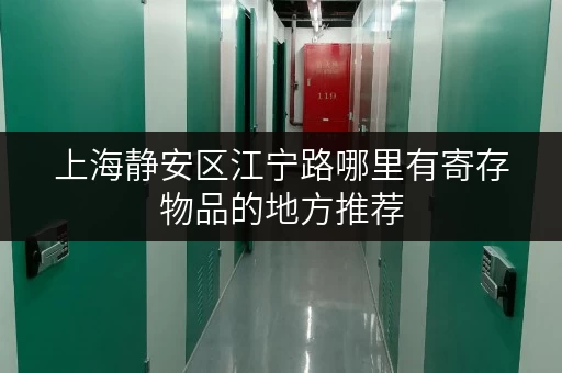 上海静安区江宁路哪里有寄存物品的地方推荐