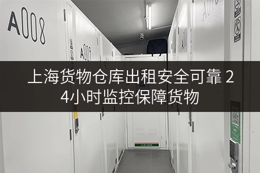 上海货物仓库出租安全可靠 24小时监控保障货物