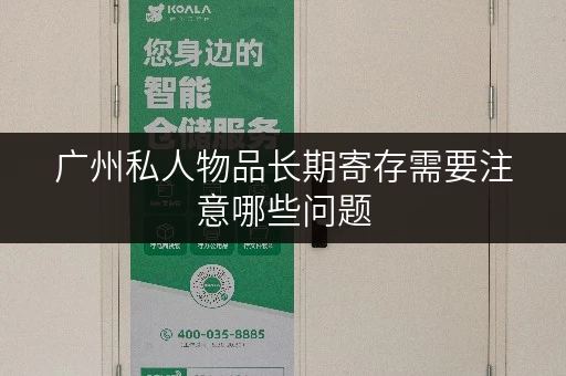 广州私人物品长期寄存需要注意哪些问题 广州私人物品长期寄存需要注意哪些问题