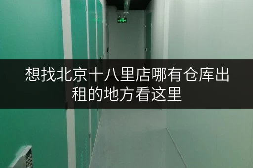 想找北京十八里店哪有仓库出租的地方看这里 想找北京十八里店哪有仓库出租的地方看这里