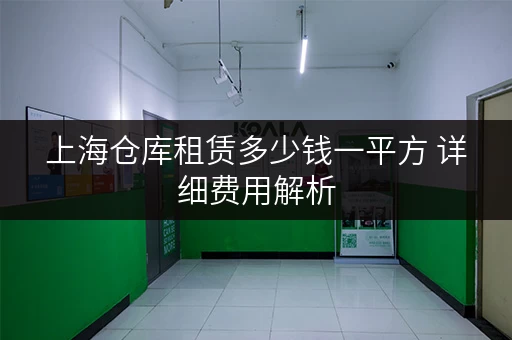 上海仓库租赁多少钱一平方 详细费用解析 上海仓库租赁多少钱一平方 详细费用解析