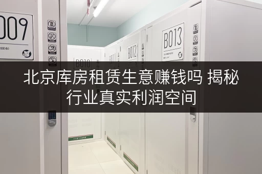 北京库房租赁生意赚钱吗 揭秘行业真实利润空间