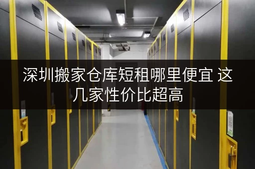 深圳搬家仓库短租哪里便宜 这几家性价比超高