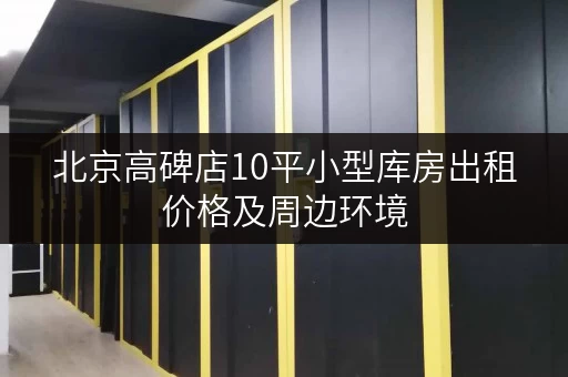 北京高碑店10平小型库房出租价格及周边环境