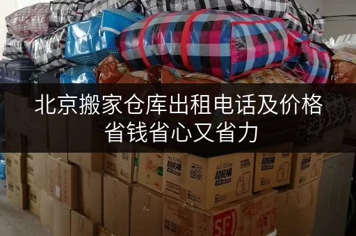 北京搬家仓库出租电话及价格 省钱省心又省力 北京搬家仓库出租电话及价格 省钱省心又省力