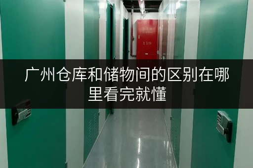 广州仓库和储物间的区别在哪里看完就懂 广州仓库和储物间的区别在哪里看完就懂