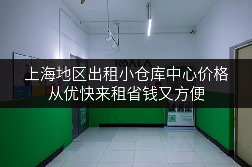 上海地区出租小仓库中心价格从优快来租省钱又方便 上海地区出租小仓库中心价格从优快来租省钱又方便