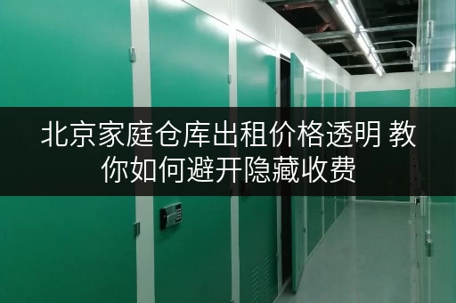 北京家庭仓库出租价格透明 教你如何避开隐藏收费 北京家庭仓库出租价格透明 教你如何避开隐藏收费
