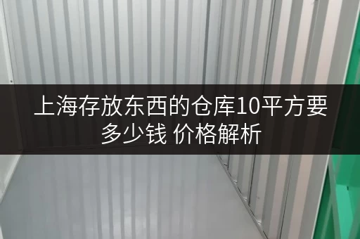 上海存放东西的仓库10平方要多少钱 价格解析 上海存放东西的仓库10平方要多少钱 价格解析