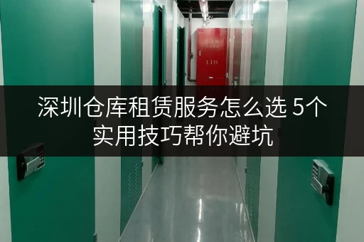 深圳仓库租赁服务怎么选 5个实用技巧帮你避坑