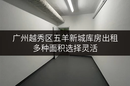 广州越秀区五羊新城库房出租多种面积选择灵活 广州越秀区五羊新城库房出租多种面积选择灵活