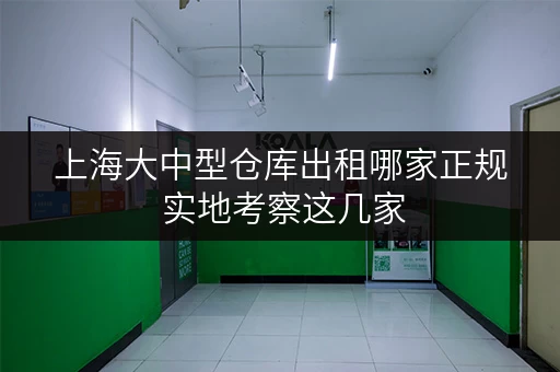 上海大中型仓库出租哪家正规 实地考察这几家 上海大中型仓库出租哪家正规 实地考察这几家