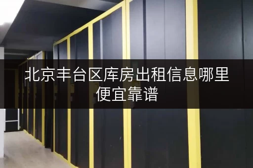 北京丰台区库房出租信息哪里便宜靠谱 北京丰台区库房出租信息哪里便宜靠谱