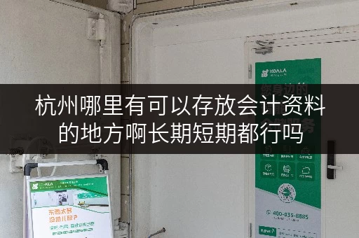 杭州哪里有可以存放会计资料的地方啊长期短期都行吗 杭州哪里有可以存放会计资料的地方啊长期短期都行吗