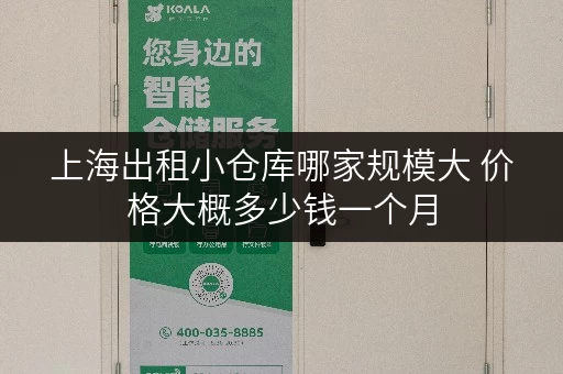 上海出租小仓库哪家规模大 价格大概多少钱一个月 上海出租小仓库哪家规模大 价格大概多少钱一个月