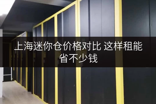 上海迷你仓价格对比 这样租能省不少钱 上海迷你仓价格对比 这样租能省不少钱