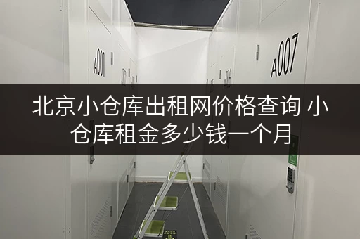 北京小仓库出租网价格查询 小仓库租金多少钱一个月 北京小仓库出租网价格查询 小仓库租金多少钱一个月