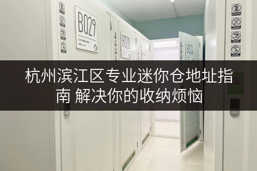 杭州滨江区专业迷你仓地址指南 解决你的收纳烦恼