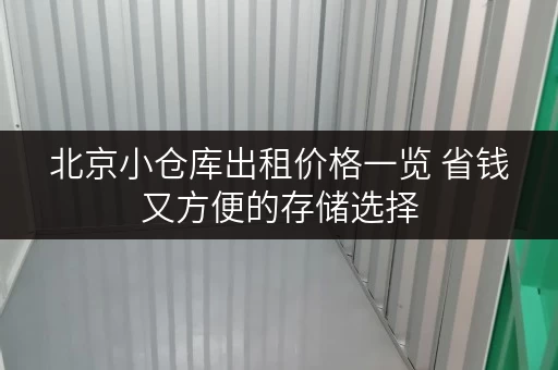 北京小仓库出租价格一览 省钱又方便的存储选择 北京小仓库出租价格一览 省钱又方便的存储选择