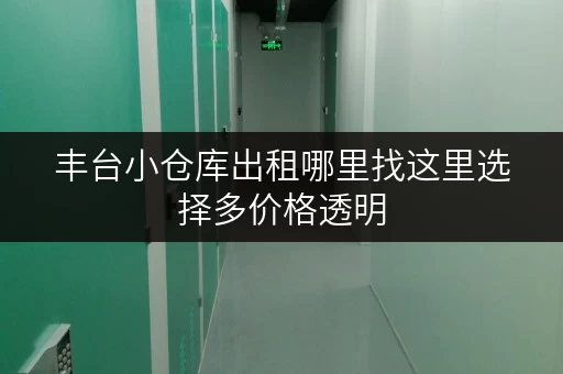 丰台小仓库出租哪里找这里选择多价格透明 丰台小仓库出租哪里找这里选择多价格透明