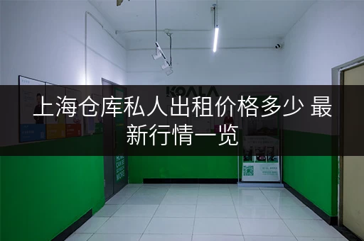 上海仓库私人出租价格多少 最新行情一览 上海仓库私人出租价格多少 最新行情一览