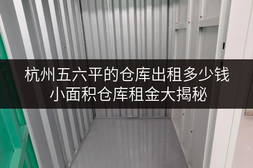 杭州五六平的仓库出租多少钱 小面积仓库租金大揭秘