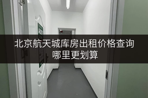 北京航天城库房出租价格查询 哪里更划算