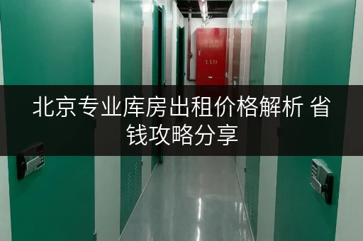 北京专业库房出租价格解析 省钱攻略分享 北京专业库房出租价格解析 省钱攻略分享